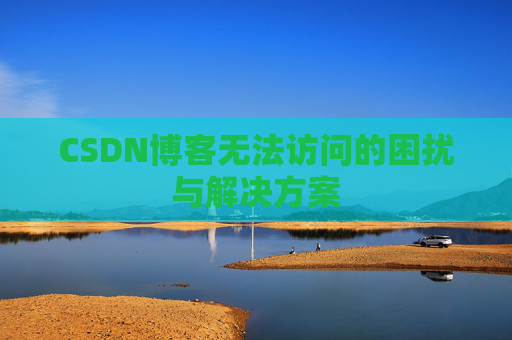 CSDN博客无法访问的困扰与解决方案